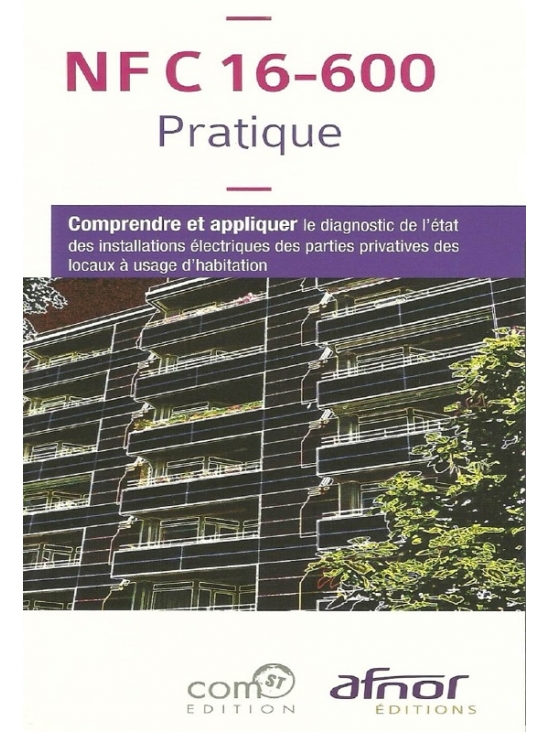 NF C 16-600 Pratique: Comprendre et appliquer le diagnostic de l'état des installations électriques des parties privatives des locaux à usage d'habitation. Édition 2018 (PDF)